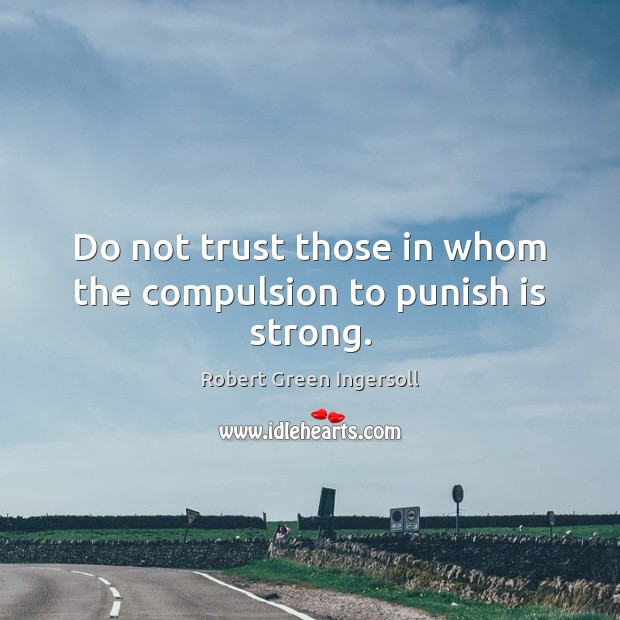 Do not trust those in whom the compulsion to punish is strong. Robert Green Ingersoll Picture Quote