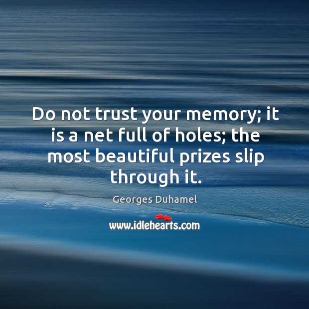 Do not trust your memory; it is a net full of holes; the most beautiful prizes slip through it. Georges Duhamel Picture Quote