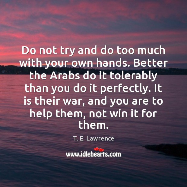 Do not try and do too much with your own hands. Better T. E. Lawrence Picture Quote