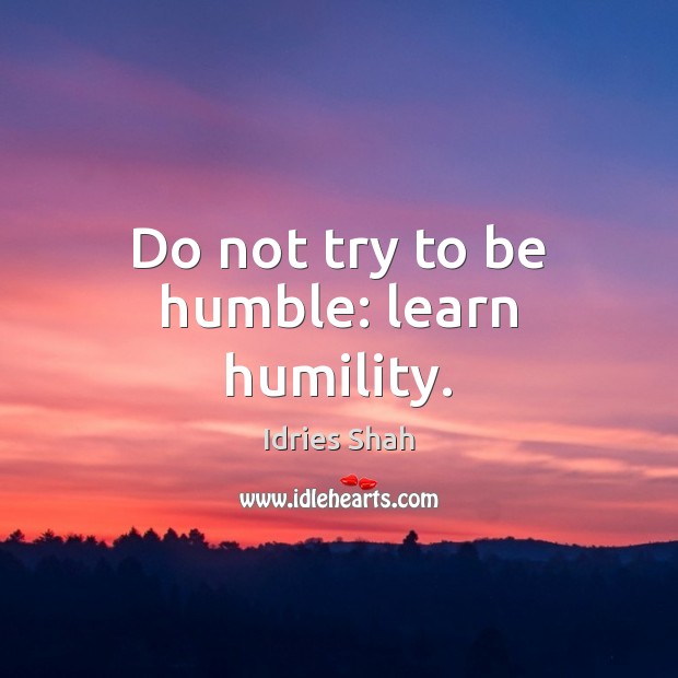 Do not try to be humble: learn humility. Idries Shah Picture Quote