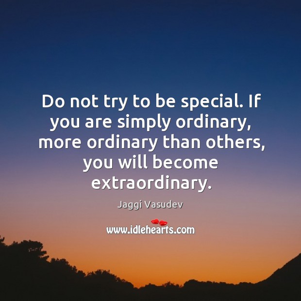 Do not try to be special. If you are simply ordinary, more Image