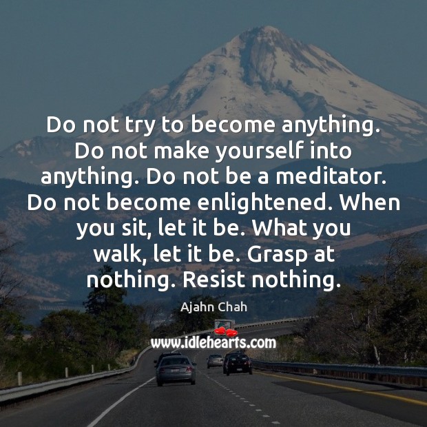 Do not try to become anything. Do not make yourself into anything. Ajahn Chah Picture Quote