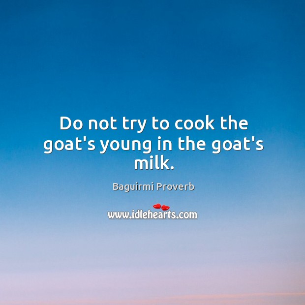 Do not try to cook the goat’s young in the goat’s milk. Baguirmi Proverbs Image
