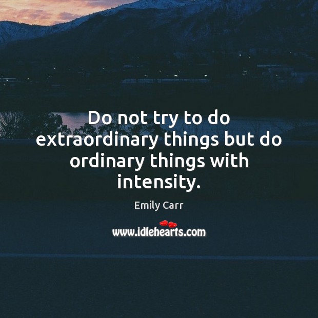 Do not try to do extraordinary things but do ordinary things with intensity. Emily Carr Picture Quote