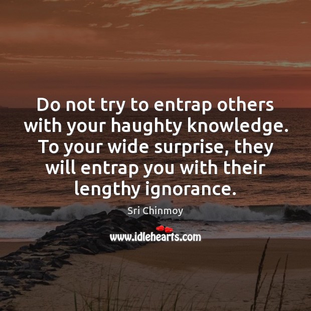 Do not try to entrap others with your haughty knowledge. To your Sri Chinmoy Picture Quote