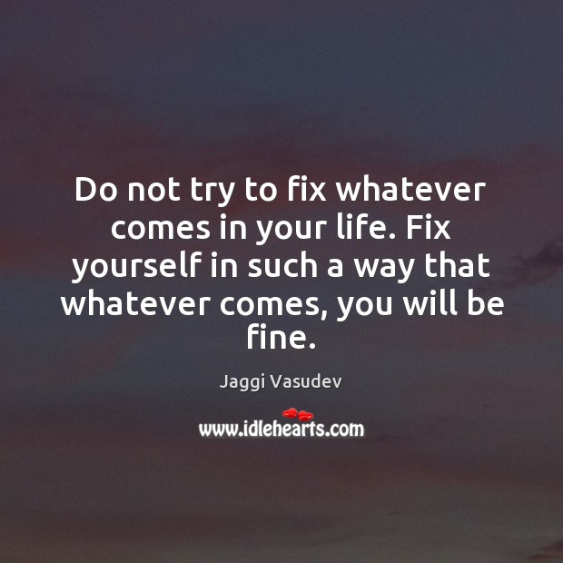 Do not try to fix whatever comes in your life. Fix yourself Jaggi Vasudev Picture Quote