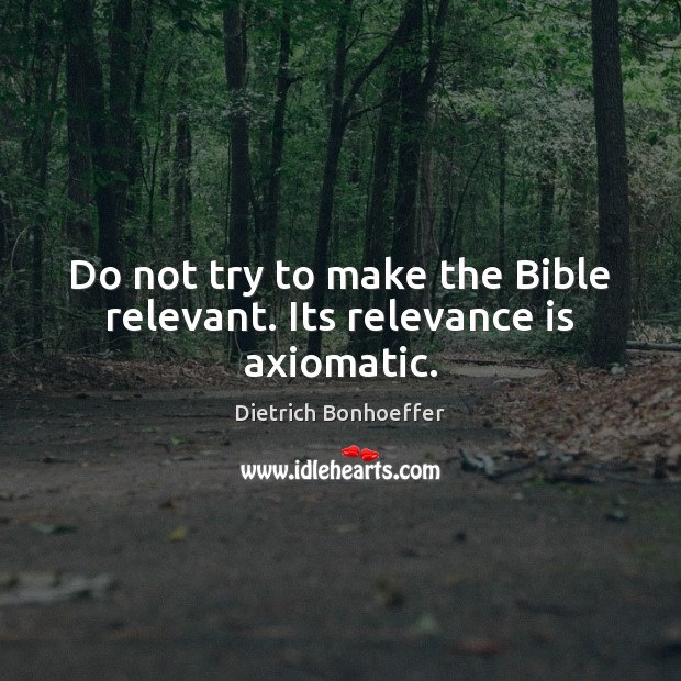 Do not try to make the Bible relevant. Its relevance is axiomatic. Dietrich Bonhoeffer Picture Quote