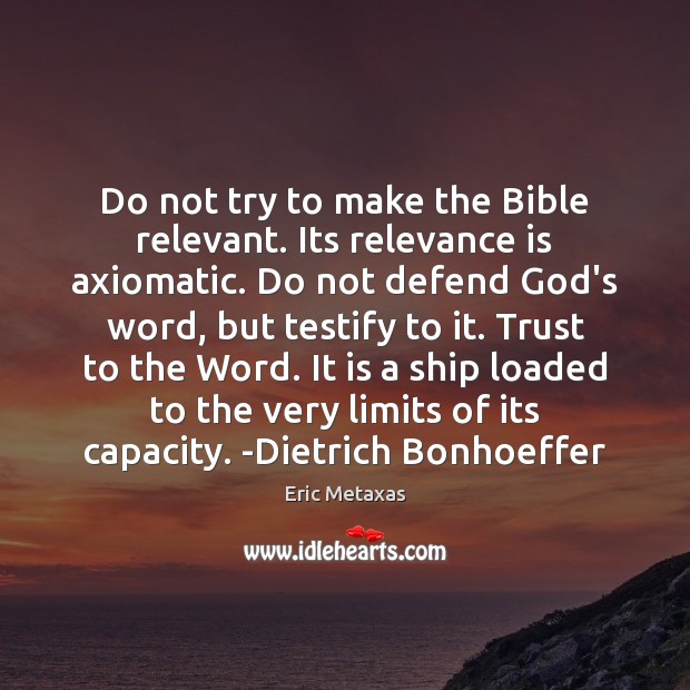 Do not try to make the Bible relevant. Its relevance is axiomatic. Eric Metaxas Picture Quote