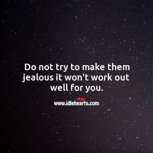 Do not try to make them jealous. Image