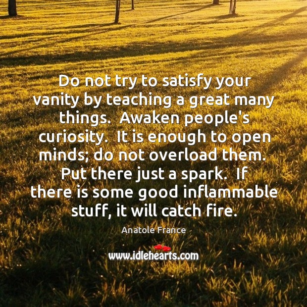Do not try to satisfy your vanity by teaching a great many Anatole France Picture Quote