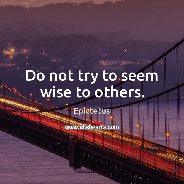 Do not try to seem wise to others. Epictetus Picture Quote