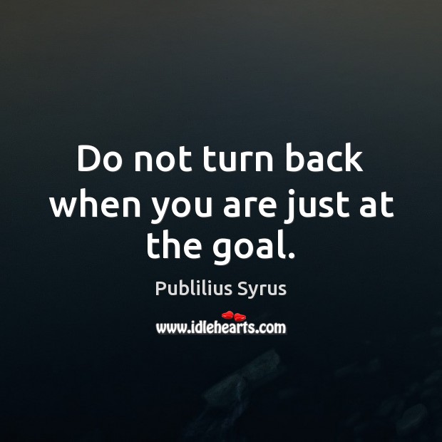 Do not turn back when you are just at the goal. Publilius Syrus Picture Quote