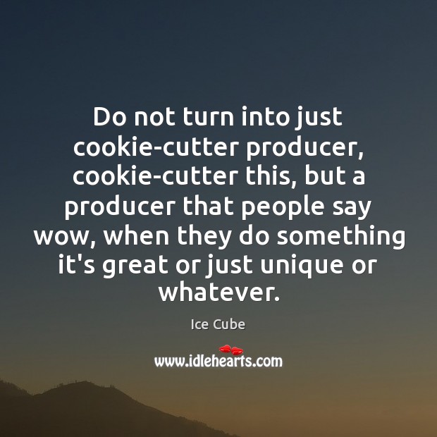 Do not turn into just cookie-cutter producer, cookie-cutter this, but a producer Ice Cube Picture Quote