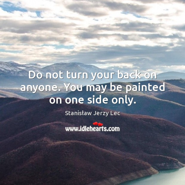 Do not turn your back on anyone. You may be painted on one side only. Stanisław Jerzy Lec Picture Quote