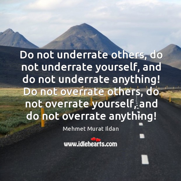 Do not underrate others, do not underrate yourself, and do not underrate Mehmet Murat Ildan Picture Quote