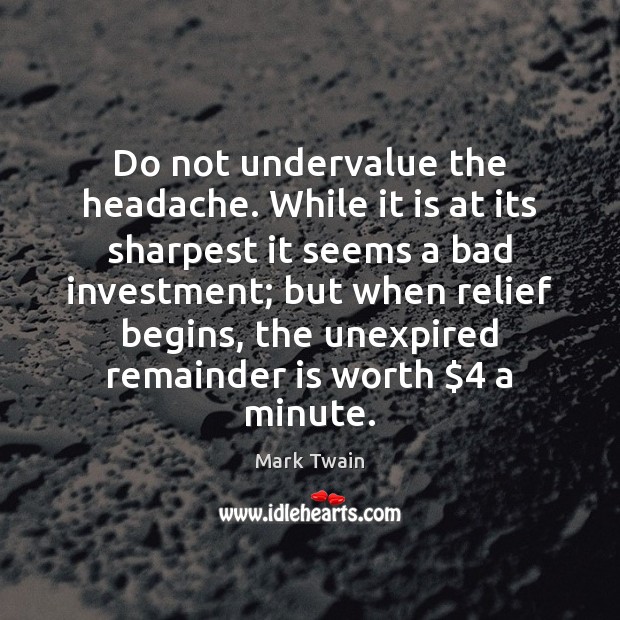 Do not undervalue the headache. While it is at its sharpest it Investment Quotes Image