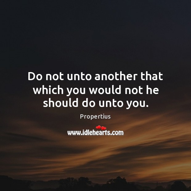 Do not unto another that which you would not he should do unto you. Image