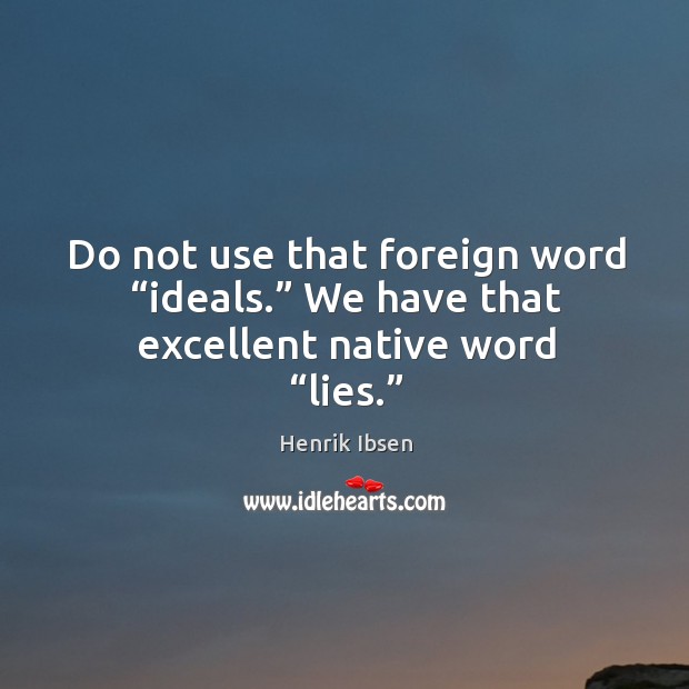 Do not use that foreign word “ideals.” we have that excellent native word “lies.” Henrik Ibsen Picture Quote
