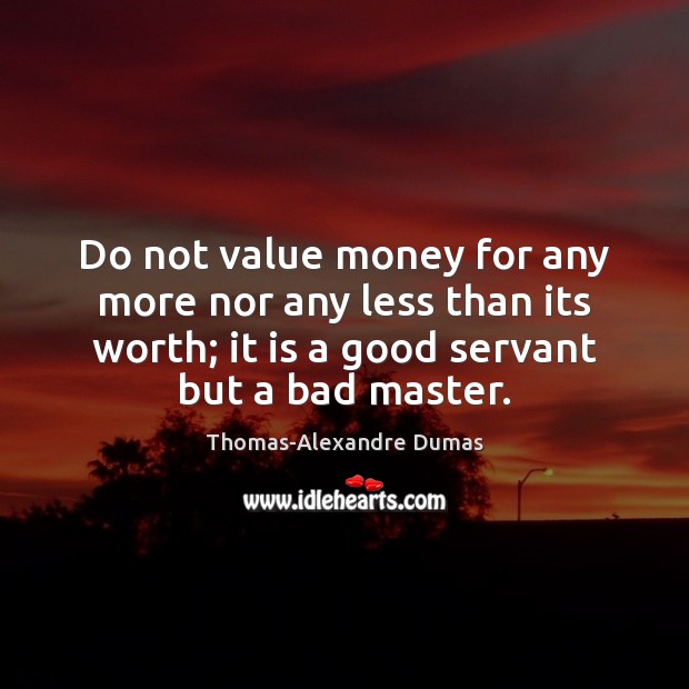 Do not value money for any more nor any less than its Thomas-Alexandre Dumas Picture Quote
