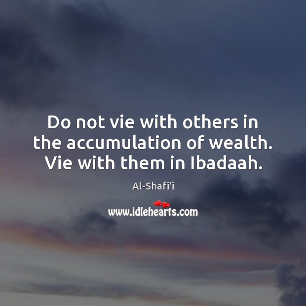Do not vie with others in the accumulation of wealth. Vie with them in Ibadaah. Al-Shafi‘i Picture Quote