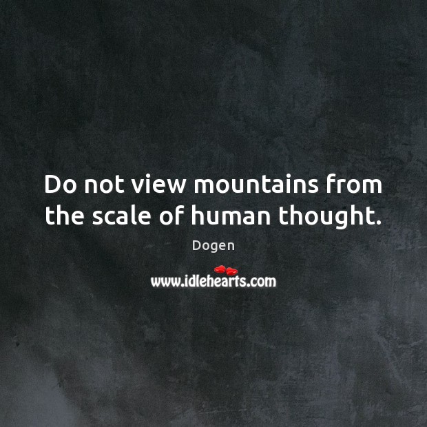 Do not view mountains from the scale of human thought. Image