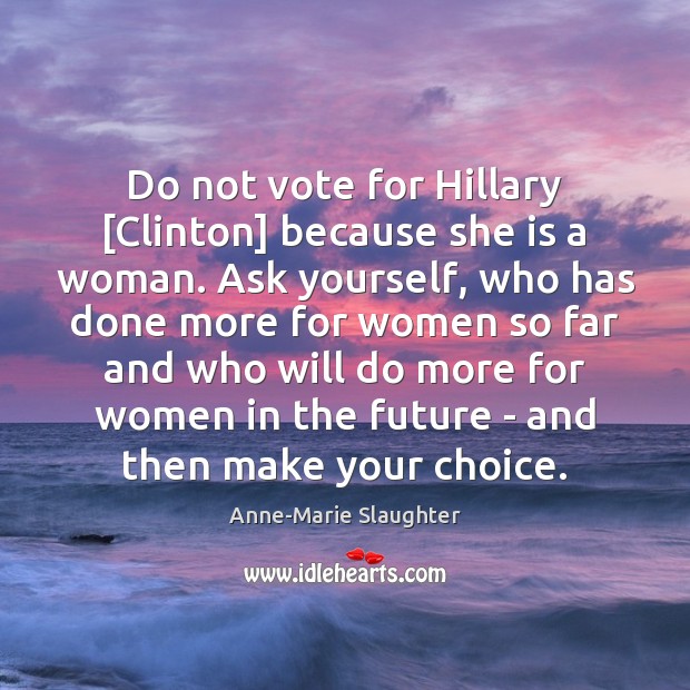 Do not vote for Hillary [Clinton] because she is a woman. Ask Anne-Marie Slaughter Picture Quote
