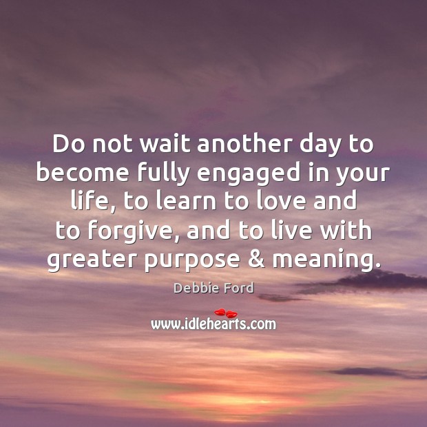 Do not wait another day to become fully engaged in your life, Image