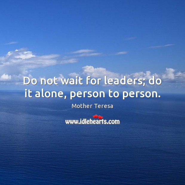 Do not wait for leaders; do it alone, person to person. Mother Teresa Picture Quote