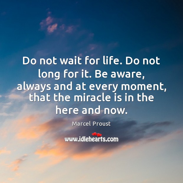 Do not wait for life. Do not long for it. Be aware, Marcel Proust Picture Quote