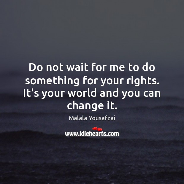 Do not wait for me to do something for your rights. It’s your world and you can change it. Malala Yousafzai Picture Quote