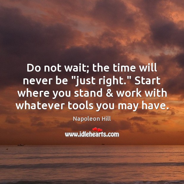 Do not wait; the time will never be “just right.” Start where Napoleon Hill Picture Quote