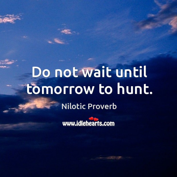 Do not wait until tomorrow to hunt. Nilotic Proverbs Image