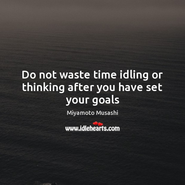 Do not waste time idling or thinking after you have set your goals Miyamoto Musashi Picture Quote