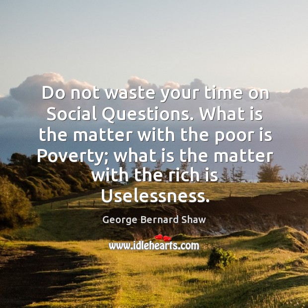 Do not waste your time on social questions. What is the matter with the poor is poverty George Bernard Shaw Picture Quote