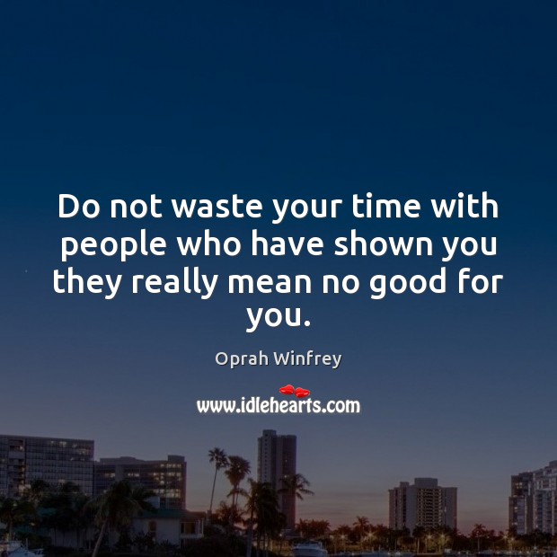 Do not waste your time with people who have shown you they really mean no good for you. Oprah Winfrey Picture Quote
