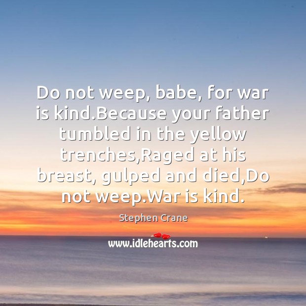 Do not weep, babe, for war is kind.Because your father tumbled Stephen Crane Picture Quote