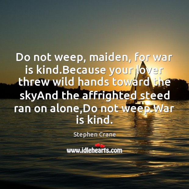 Do not weep, maiden, for war is kind.Because your lover threw Stephen Crane Picture Quote
