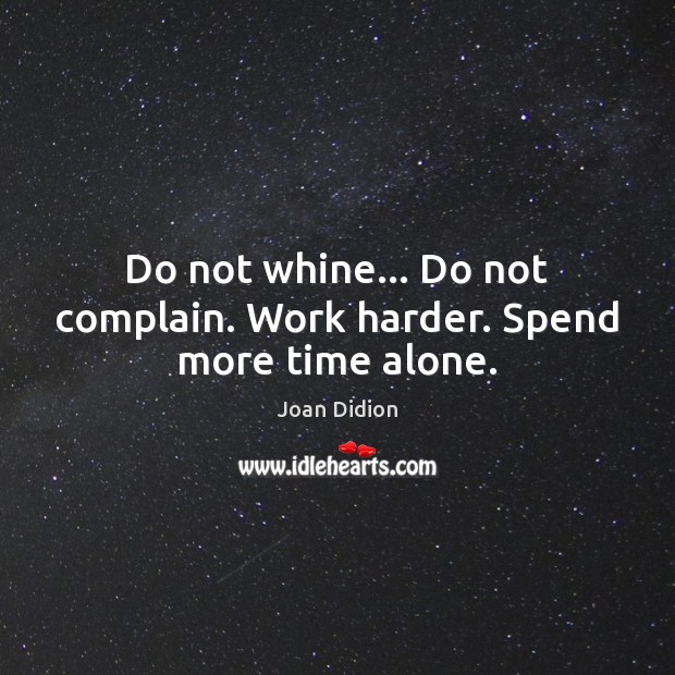 Do not whine… Do not complain. Work harder. Spend more time alone. Image