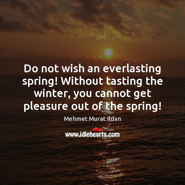Do not wish an everlasting spring! Without tasting the winter, you cannot Image