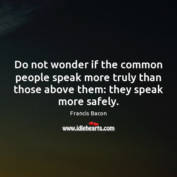 Do not wonder if the common people speak more truly than those Francis Bacon Picture Quote