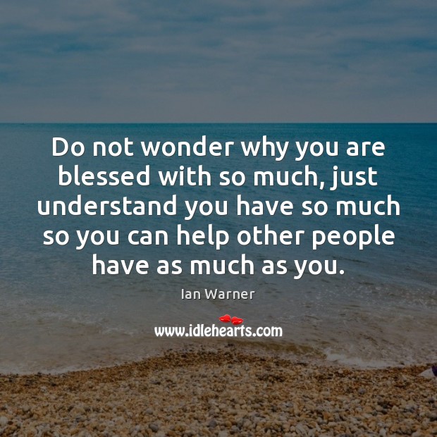 Do not wonder why you are blessed with so much, just understand Ian Warner Picture Quote