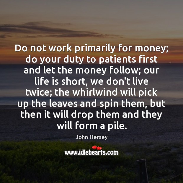 Do not work primarily for money; do your duty to patients first 