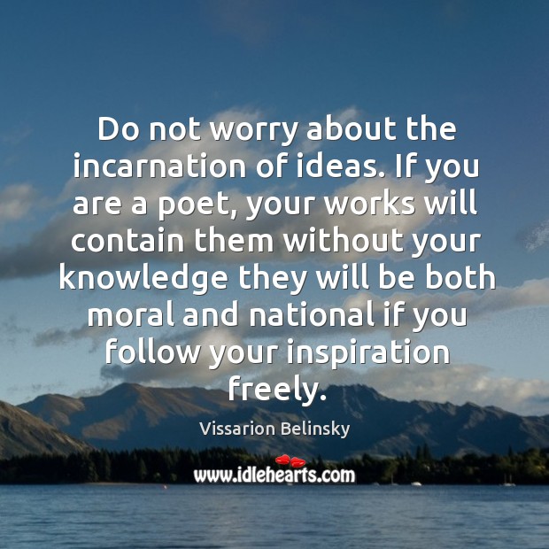 Do not worry about the incarnation of ideas. If you are a poet Vissarion Belinsky Picture Quote