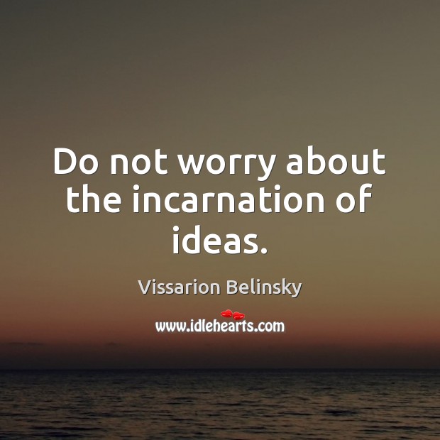 Do not worry about the incarnation of ideas. Vissarion Belinsky Picture Quote