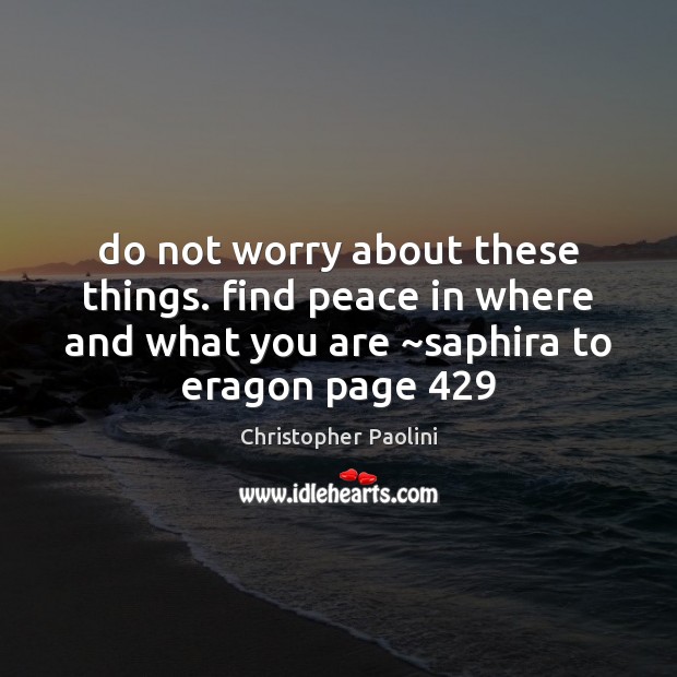 Do not worry about these things. find peace in where and what Christopher Paolini Picture Quote