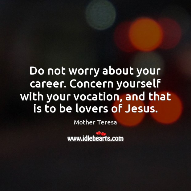 Do not worry about your career. Concern yourself with your vocation, and Mother Teresa Picture Quote
