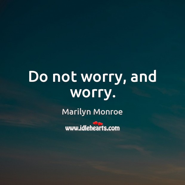 Do not worry, and worry. Marilyn Monroe Picture Quote