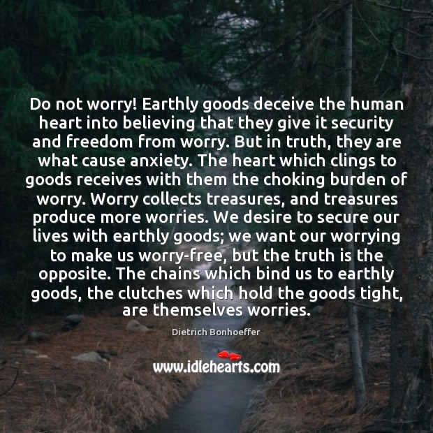 Do not worry! Earthly goods deceive the human heart into believing that Dietrich Bonhoeffer Picture Quote