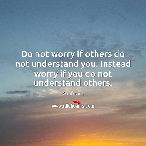 Do not worry if others do not understand you. Instead worry if Confucius Picture Quote