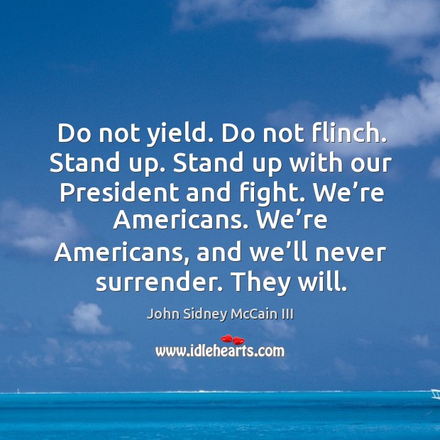 Do not yield. Do not flinch. Stand up. Stand up with our president and fight. We’re americans. John Sidney McCain III Picture Quote